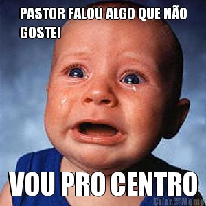 PASTOR FALOU ALGO QUE N�O
GOSTEI VOU PRO CENTRO
