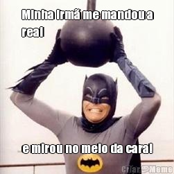 Minha irm� me mandou a
real e mirou no meio da cara!