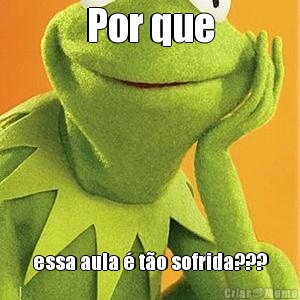 Por que essa aula � t�o sofrida???