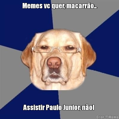 Memes vc quer, macarr�o... Assistir Paulo Junior, n�o! 