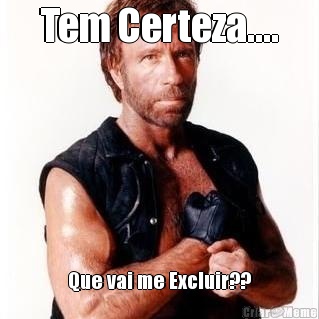 Tem Certeza.... Que vai me Excluir??