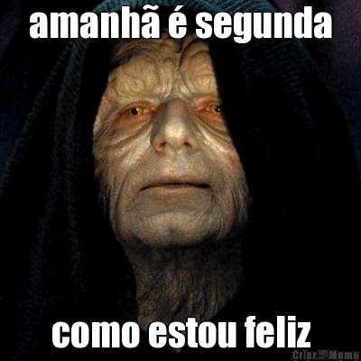 amanh� � segunda como estou feliz