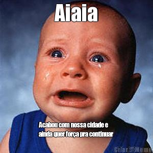 Aiaia Acabou com nossa cidade e
ainda quer for�a pra continuar