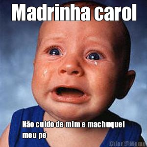 Madrinha carol N�o cuido de mim e machuquei
meu p� 