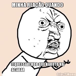 MINHA REA��O QUANDO  FIQUEI SABENDO QUE NARUTO VAI
ACABAR
