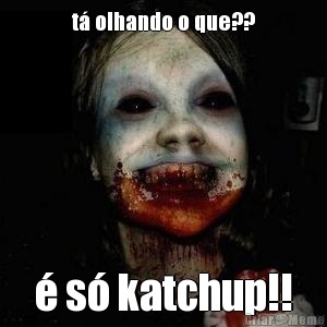 t� olhando o que?? � s� katchup!!