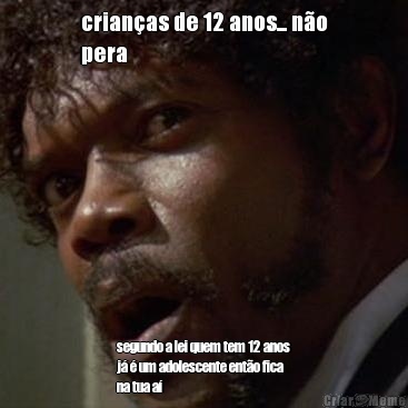 crian�as de 12 anos... n�o
pera segundo a lei quem tem 12 anos
j� � um adolescente ent�o fica
na tua a�