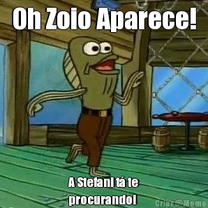 Oh Zoio Aparece! A Stefani t� te
procurando!