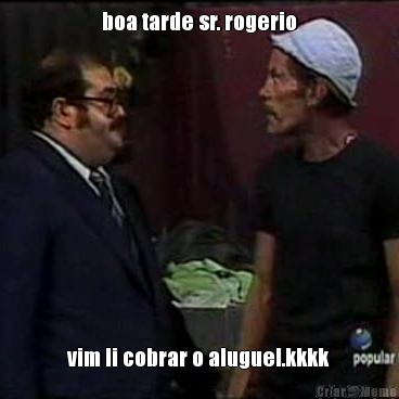 boa tarde sr. rogerio vim li cobrar o aluguel.kkkk