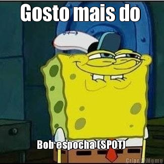 Gosto mais do  Bob espocha (SPOT) 