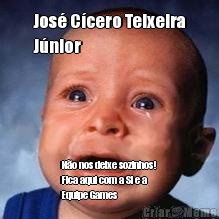 Jos� C�cero Teixeira
J�nior N�o nos deixe sozinhos!
Fica aqui com a Si e a
Equipe Games