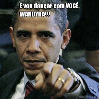 E vou dan�ar com VOC�,
WANDYRA!!! 