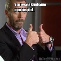 Vou levar a Sandra pro
meu hospital... 