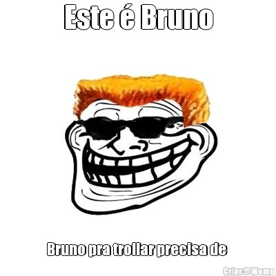 Este � Bruno Bruno pra trollar precisa de 