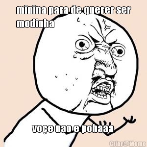 minina para de querer ser
modinha  vo�e nao e pohaaa