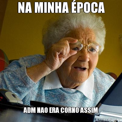 NA MINHA �POCA ADM NAO ERA CORNO ASSIM