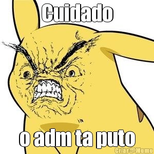 Cuidado o adm ta puto