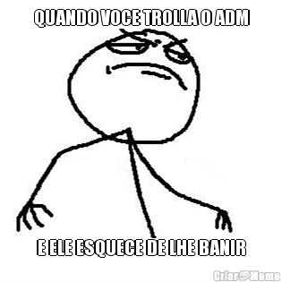 QUANDO VOCE TROLLA O ADM E ELE ESQUECE DE LHE BANIR