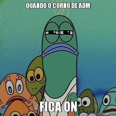 QUANDO O CORNO DE ADM FICA ON