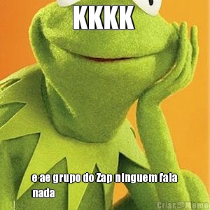 KKKK  e ae grupo do Zap ninguem fala
nada