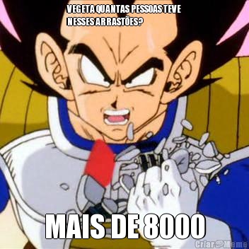 VEGETA QUANTAS PESSOAS TEVE
NESSES ARRAST�ES? MAIS DE 8000