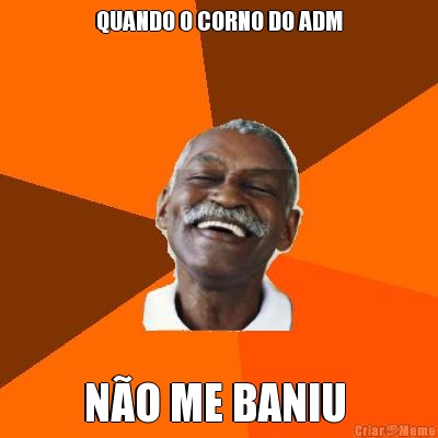 QUANDO O CORNO DO ADM N�O ME BANIU 