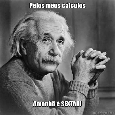 Pelos meus c�lculos Amanh� � SEXTA!!!