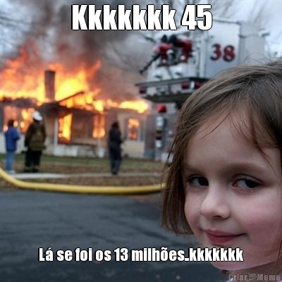 Kkkkkkk 45 L� se foi os 13 milh�es..kkkkkkk