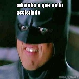 adivinha o que eu to
assistindo 
