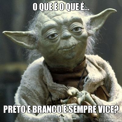 O QUE � O QUE �... PRETO E BRANCO E SEMPRE VICE?
