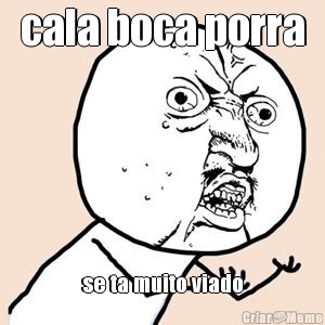 cala boca porra se ta muito viado