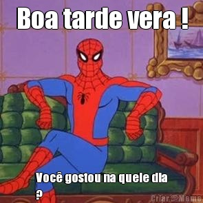 Boa tarde vera ! Voc� gostou na quele dia
?