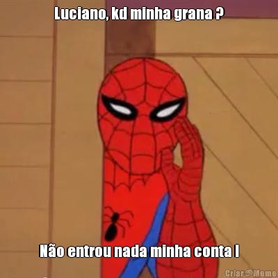 Luciano, kd minha grana ? N�o entrou nada minha conta !