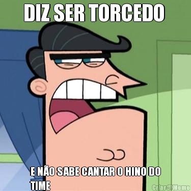 DIZ SER TORCEDO  E N�O SABE CANTAR O HINO DO
TIME