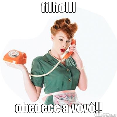 filho!!! obedece a vov�!!
