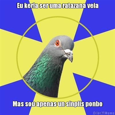 Eu keria ser uma ratazana veia Mas sou apenas un sinplis ponbo