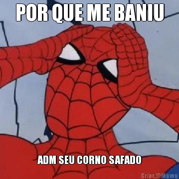 POR QUE ME BANIU ADM SEU CORNO SAFADO