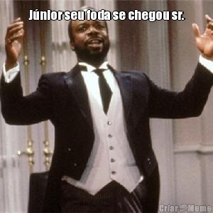J�nior seu foda se chegou sr. 