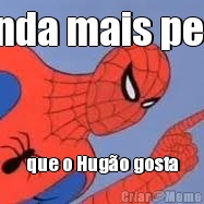 Manda mais pepka que o Hug�o gosta