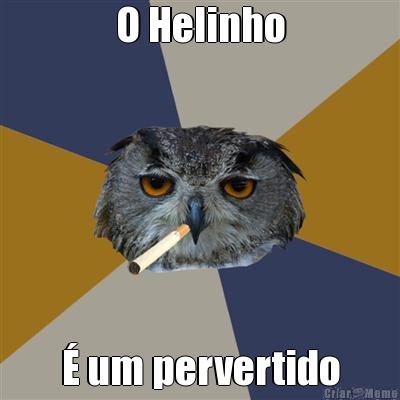 O Helinho � um pervertido