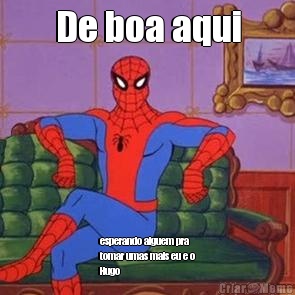 De boa aqui esperando alguem pra
tomar umas mais eu e o
Hugo