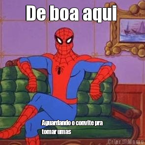 De boa aqui  Aguardando o convite pra
tomar umas