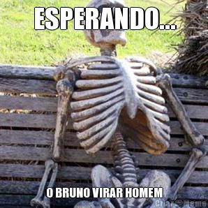 ESPERANDO... O BRUNO VIRAR HOMEM
