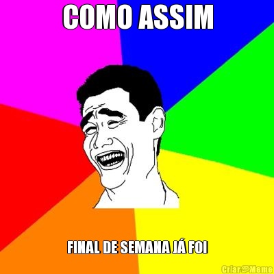 COMO ASSIM FINAL DE SEMANA J� FOI