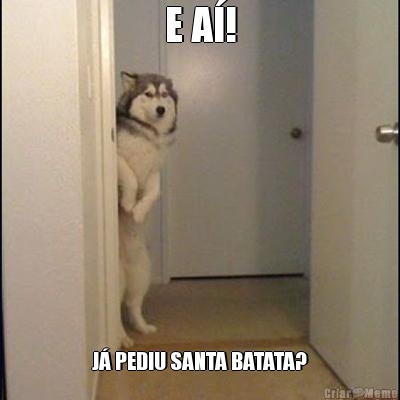 E A�! J� PEDIU SANTA BATATA?