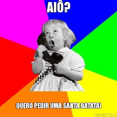 Al�? QUERO PEDIR UMA SANTA BATATA!