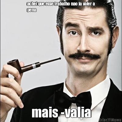 achei que esse trabalho nao ia valer a
pena mais -valia