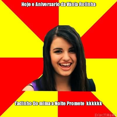 Hoje e Aniversario da V�nia Rolinha Tadinho Do mima a Noite Promete  kkkkkk