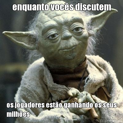enquanto voc�s discutem os jogadores est�o ganhando os seus
milh�es