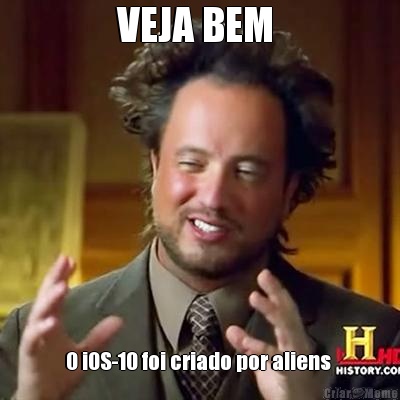 VEJA BEM  O iOS-10 foi criado por aliens 